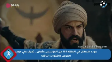 عودة الأبطال في الحلقة 195 من المؤسس عثمان.. تعرف على موعد العرض والقنوات الناقلة